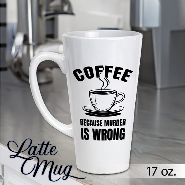 Coffee Because Murder Is Wrong Latte Mug / Caffeine / Coffee Lover / Dark Coffee Humor / Sarcastic / Funny Mug / 17 Ounce