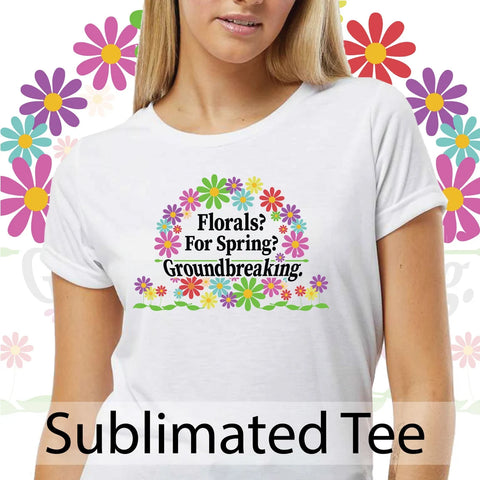 "Florals? For Spring? Groundbreaking." Sublimated Graphic T-Shirt